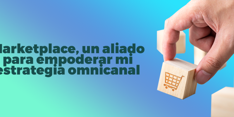 Marketplace, un aliado para empoderar mi estrategia omnicanal