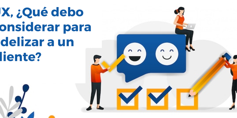 UX, ¿Qué debo considerar para fidelizar a un cliente?